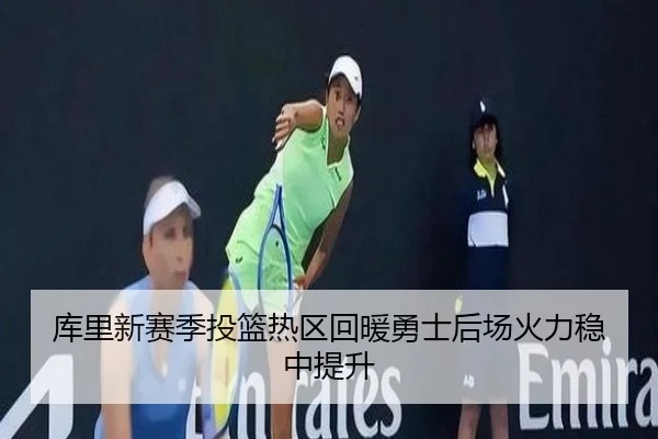 库里新赛季投篮热区回暖勇士后场火力稳中提升