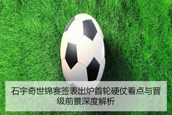 石宇奇世锦赛签表出炉首轮硬仗看点与晋级前景深度解析